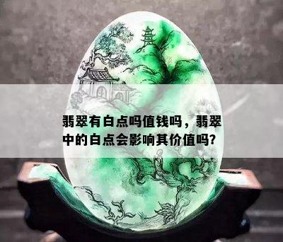 翡翠有白点吗值钱吗，翡翠中的白点会影响其价值吗？