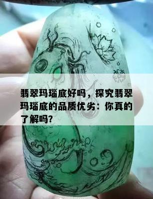 翡翠玛瑙底好吗，探究翡翠玛瑙底的品质优劣：你真的了解吗？