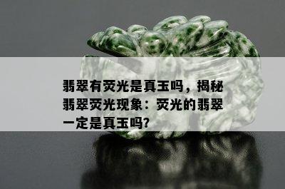 翡翠有荧光是真玉吗，揭秘翡翠荧光现象：荧光的翡翠一定是真玉吗？