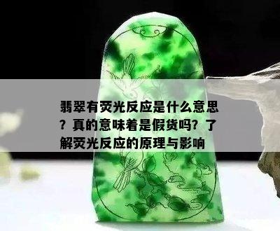 翡翠有荧光反应是什么意思？真的意味着是假货吗？了解荧光反应的原理与影响