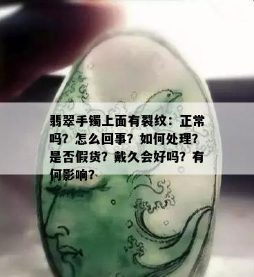 翡翠手镯上面有裂纹：正常吗？怎么回事？如何处理？是否假货？戴久会好吗？有何影响？