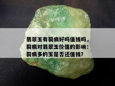 翡翠玉有裂痕好吗值钱吗，裂痕对翡翠玉价值的影响：裂痕多的玉是否还值钱？