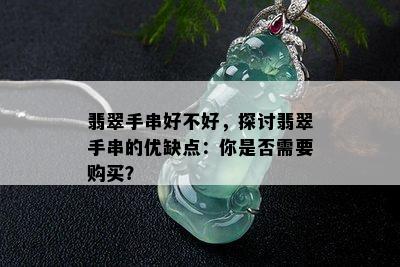 翡翠手串好不好，探讨翡翠手串的优缺点：你是否需要购买？