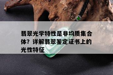 翡翠光学特性是非均质集合体？详解翡翠鉴定证书上的光性特征