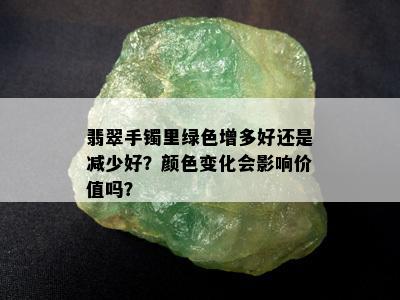 翡翠手镯里绿色增多好还是减少好？颜色变化会影响价值吗？