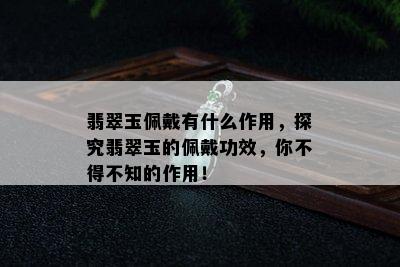 翡翠玉佩戴有什么作用，探究翡翠玉的佩戴功效，你不得不知的作用！