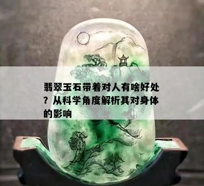 翡翠玉石带着对人有啥好处？从科学角度解析其对身体的影响