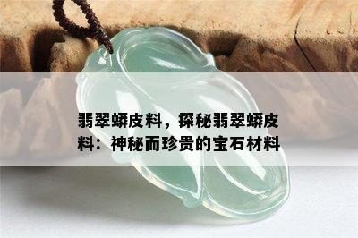 翡翠蟒皮料，探秘翡翠蟒皮料：神秘而珍贵的宝石材料