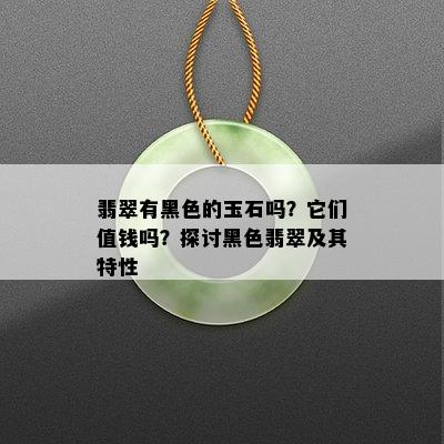 翡翠有黑色的玉石吗？它们值钱吗？探讨黑色翡翠及其特性