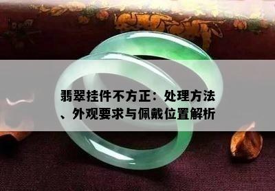 翡翠挂件不方正：处理方法、外观要求与佩戴位置解析