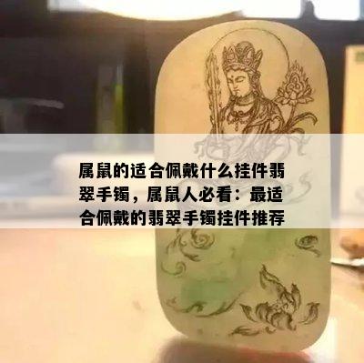 属鼠的适合佩戴什么挂件翡翠手镯，属鼠人必看：最适合佩戴的翡翠手镯挂件推荐