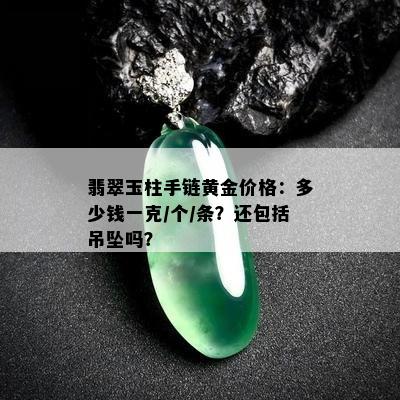 翡翠玉柱手链黄金价格：多少钱一克/个/条？还包括吊坠吗？