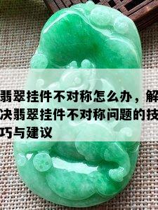 翡翠挂件不对称怎么办，解决翡翠挂件不对称问题的技巧与建议