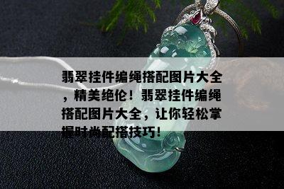 翡翠挂件编绳搭配图片大全，精美绝伦！翡翠挂件编绳搭配图片大全，让你轻松掌握时尚配搭技巧！