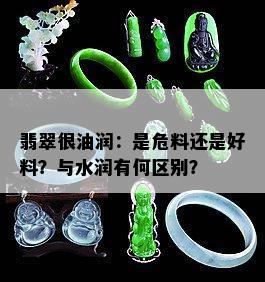 翡翠很油润：是危料还是好料？与水润有何区别？