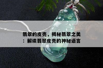 翡翠的皮壳，揭秘翡翠之美：解读翡翠皮壳的神秘语言