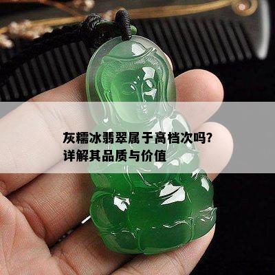 灰糯冰翡翠属于高档次吗？详解其品质与价值