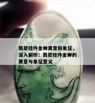 翡翠挂件金蝉寓意和象征，深入解析：翡翠挂件金蝉的寓意与象征意义