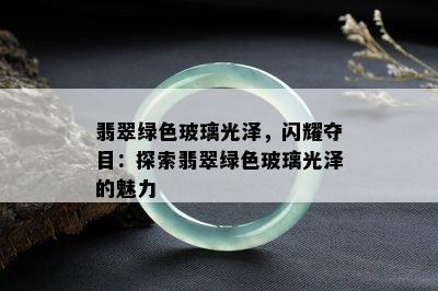 翡翠绿色玻璃光泽，闪耀夺目：探索翡翠绿色玻璃光泽的魅力