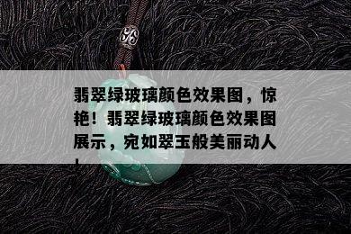 翡翠绿玻璃颜色效果图，惊艳！翡翠绿玻璃颜色效果图展示，宛如翠玉般美丽动人！