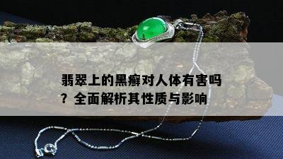 翡翠上的黑癣对人体有害吗？全面解析其性质与影响