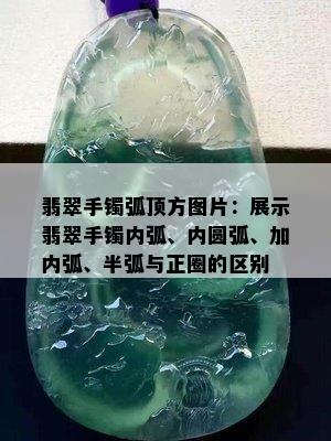 翡翠手镯弧顶方图片：展示翡翠手镯内弧、内圆弧、加内弧、半弧与正圈的区别