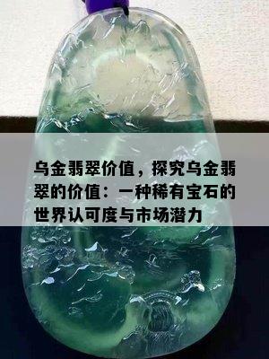 乌金翡翠价值，探究乌金翡翠的价值：一种稀有宝石的世界认可度与市场潜力