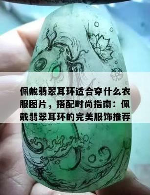 佩戴翡翠耳环适合穿什么衣服图片，搭配时尚指南：佩戴翡翠耳环的完美服饰推荐