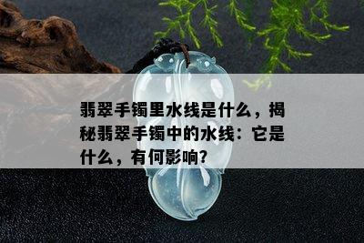 翡翠手镯里水线是什么，揭秘翡翠手镯中的水线：它是什么，有何影响？