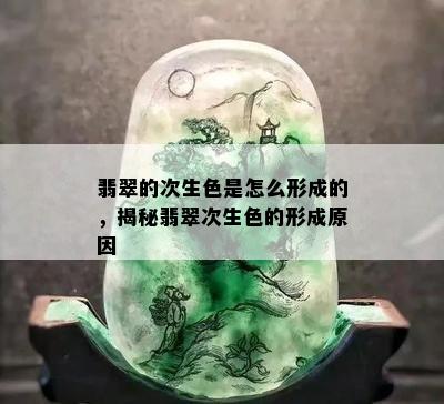 翡翠的次生色是怎么形成的，揭秘翡翠次生色的形成原因