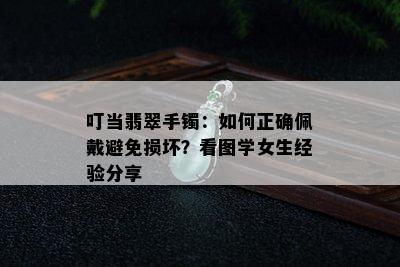 叮当翡翠手镯：如何正确佩戴避免损坏？看图学女生经验分享