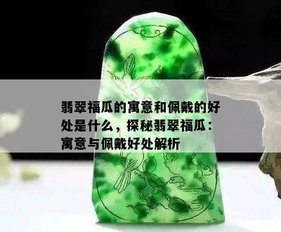 翡翠福瓜的寓意和佩戴的好处是什么，探秘翡翠福瓜：寓意与佩戴好处解析