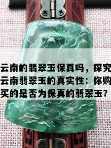 云南的翡翠玉保真吗，探究云南翡翠玉的真实性：你购买的是否为保真的翡翠玉？