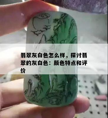 翡翠灰白色怎么样，探讨翡翠的灰白色：颜色特点和评价