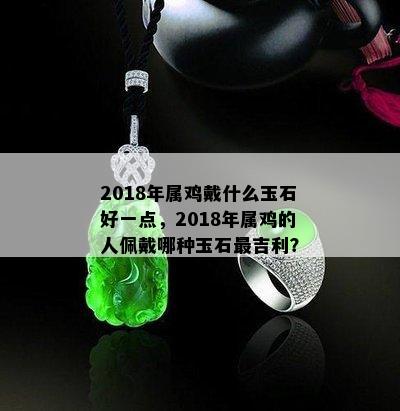 2018年属鸡戴什么玉石好一点，2018年属鸡的人佩戴哪种玉石最吉利？