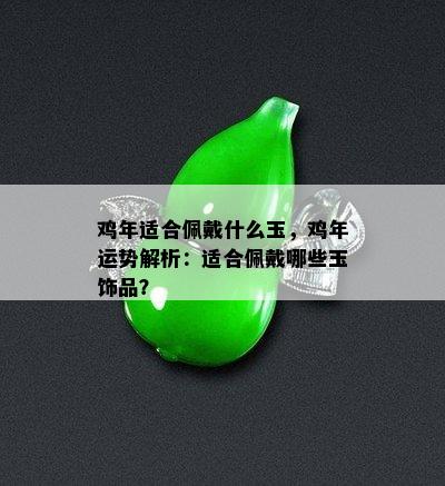 鸡年适合佩戴什么玉，鸡年运势解析：适合佩戴哪些玉饰品？