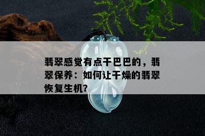 翡翠感觉有点干巴巴的，翡翠保养：如何让干燥的翡翠恢复生机？