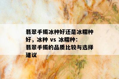 翡翠手镯冰种好还是冰糯种好，冰种 vs 冰糯种：翡翠手镯的品质比较与选择建议