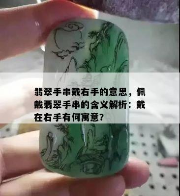 翡翠手串戴右手的意思，佩戴翡翠手串的含义解析：戴在右手有何寓意？