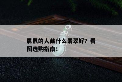 属鼠的人戴什么翡翠好？看图选购指南！