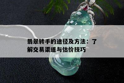 翡翠转手的途径及方法：了解交易渠道与估价技巧