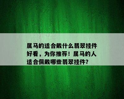 属马的适合戴什么翡翠挂件好看，为你推荐！属马的人适合佩戴哪些翡翠挂件？