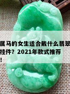 属马的女生适合戴什么翡翠挂件？2021年款式推荐！