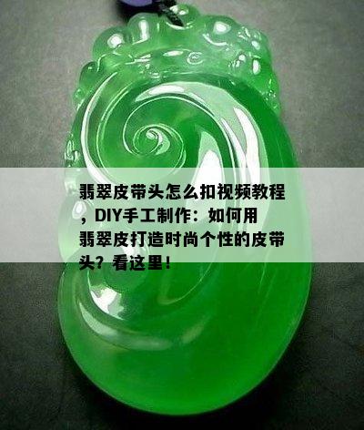 翡翠皮带头怎么扣视频教程，DIY手工制作：如何用翡翠皮打造时尚个性的皮带头？看这里！