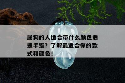 属狗的人适合带什么颜色翡翠手镯？了解最适合你的款式和颜色！