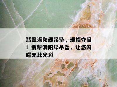 翡翠满阳绿吊坠，璀璨夺目！翡翠满阳绿吊坠，让您闪耀无比光彩