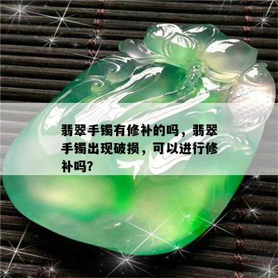 翡翠手镯有修补的吗，翡翠手镯出现破损，可以进行修补吗？