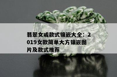 翡翠女戒款式镶嵌大全：2019女款简单大方镶嵌图片及款式推荐