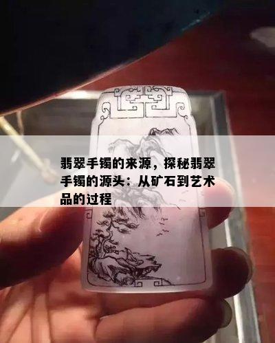 翡翠手镯的来源，探秘翡翠手镯的源头：从矿石到艺术品的过程