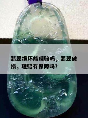 翡翠损坏能理赔吗，翡翠破损，理赔有保障吗？